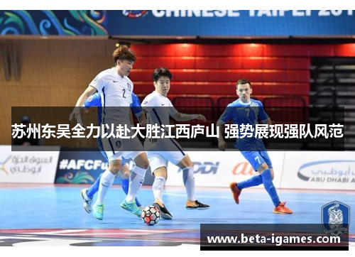 苏州东吴全力以赴大胜江西庐山 强势展现强队风范
